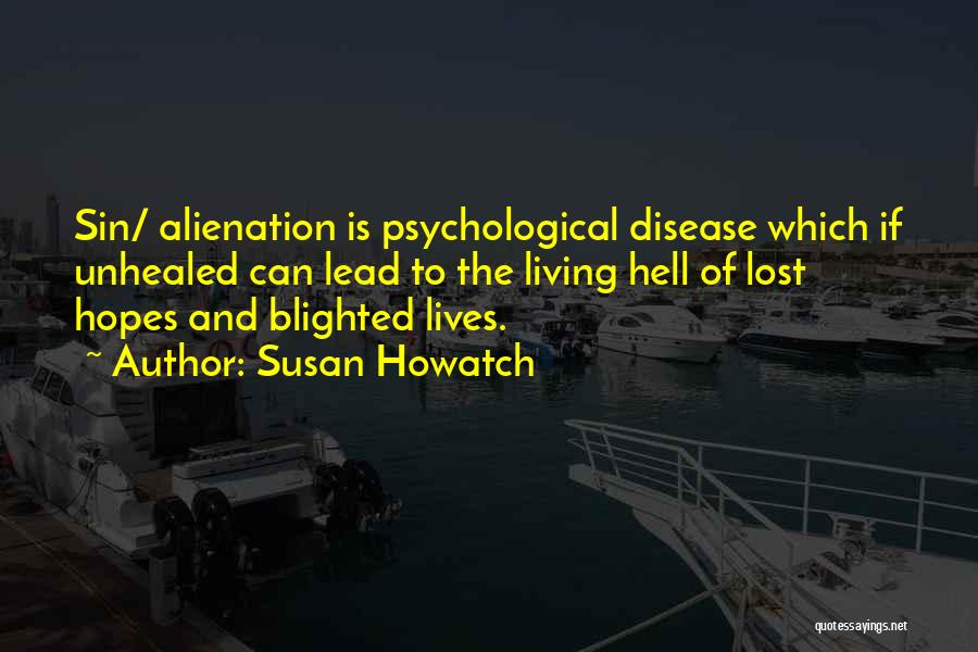 Susan Howatch Quotes: Sin/ Alienation Is Psychological Disease Which If Unhealed Can Lead To The Living Hell Of Lost Hopes And Blighted Lives.