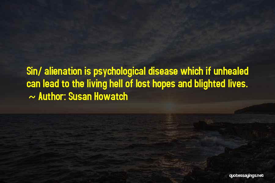 Susan Howatch Quotes: Sin/ Alienation Is Psychological Disease Which If Unhealed Can Lead To The Living Hell Of Lost Hopes And Blighted Lives.