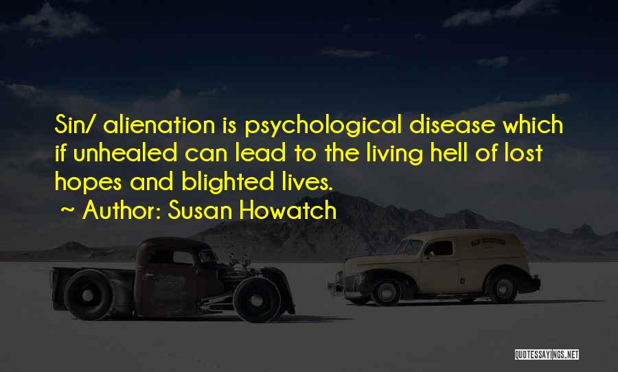 Susan Howatch Quotes: Sin/ Alienation Is Psychological Disease Which If Unhealed Can Lead To The Living Hell Of Lost Hopes And Blighted Lives.