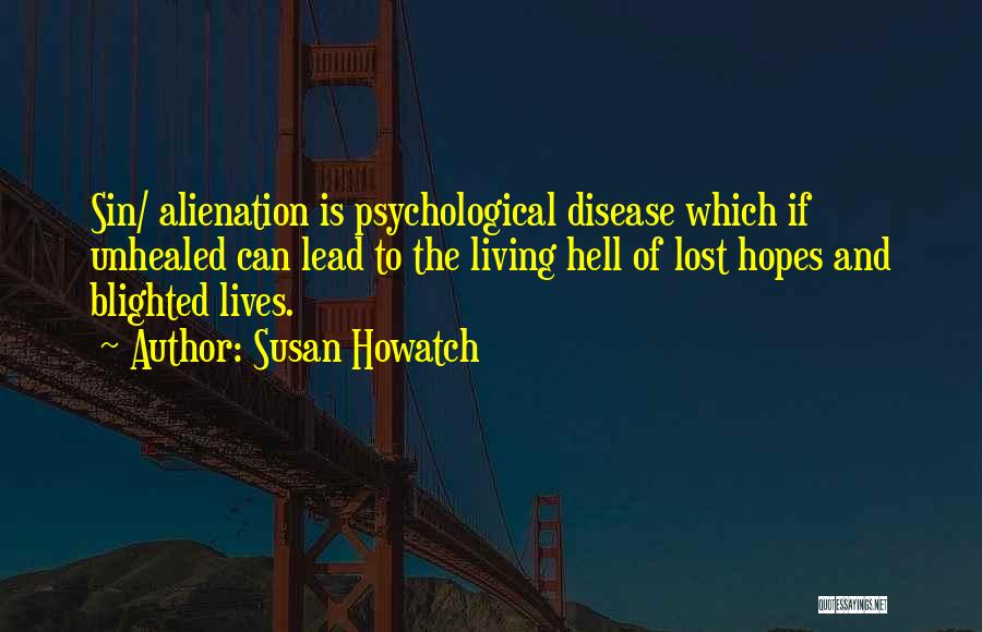 Susan Howatch Quotes: Sin/ Alienation Is Psychological Disease Which If Unhealed Can Lead To The Living Hell Of Lost Hopes And Blighted Lives.