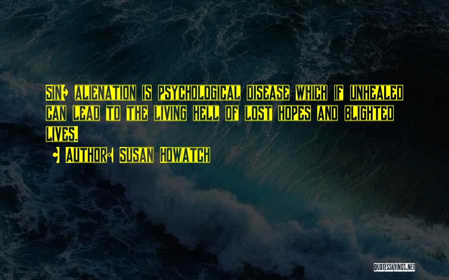 Susan Howatch Quotes: Sin/ Alienation Is Psychological Disease Which If Unhealed Can Lead To The Living Hell Of Lost Hopes And Blighted Lives.