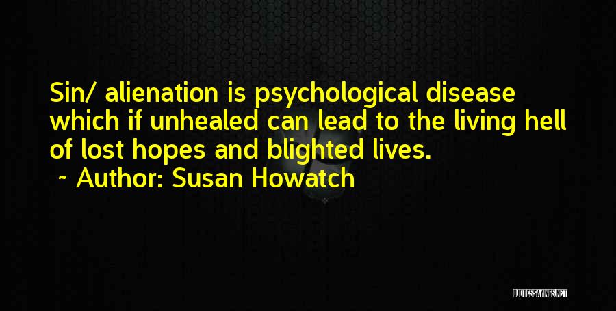 Susan Howatch Quotes: Sin/ Alienation Is Psychological Disease Which If Unhealed Can Lead To The Living Hell Of Lost Hopes And Blighted Lives.