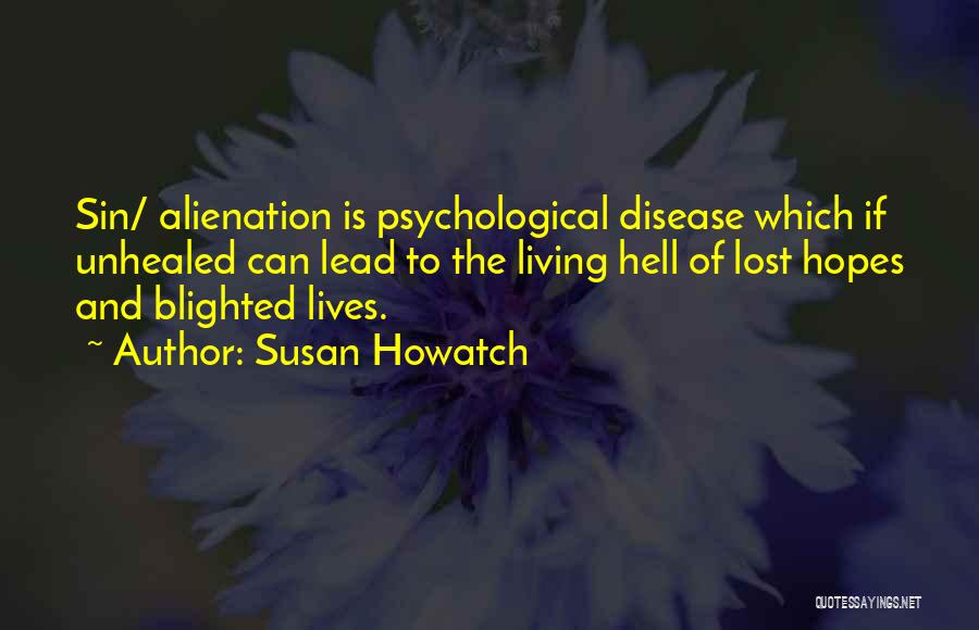 Susan Howatch Quotes: Sin/ Alienation Is Psychological Disease Which If Unhealed Can Lead To The Living Hell Of Lost Hopes And Blighted Lives.