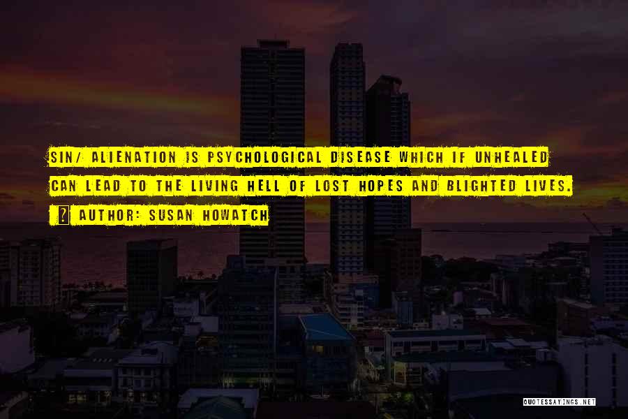 Susan Howatch Quotes: Sin/ Alienation Is Psychological Disease Which If Unhealed Can Lead To The Living Hell Of Lost Hopes And Blighted Lives.
