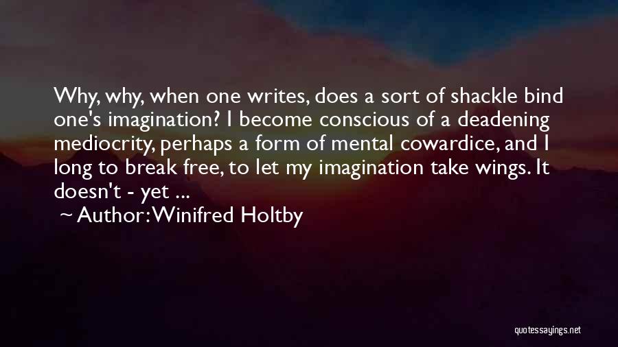 Winifred Holtby Quotes: Why, Why, When One Writes, Does A Sort Of Shackle Bind One's Imagination? I Become Conscious Of A Deadening Mediocrity,