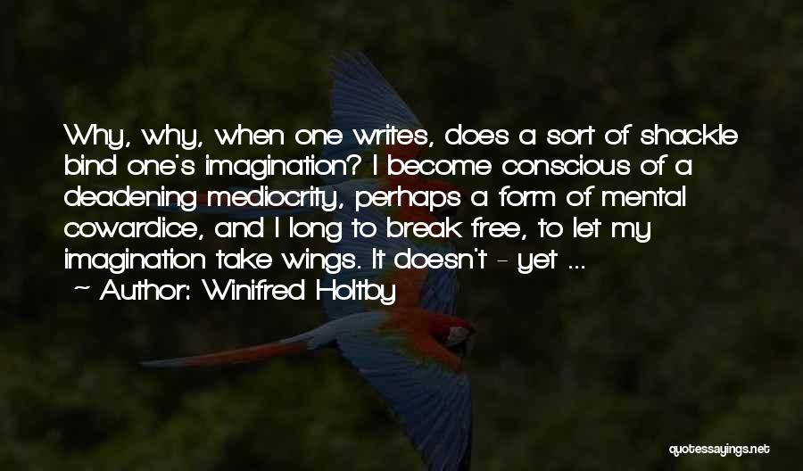 Winifred Holtby Quotes: Why, Why, When One Writes, Does A Sort Of Shackle Bind One's Imagination? I Become Conscious Of A Deadening Mediocrity,