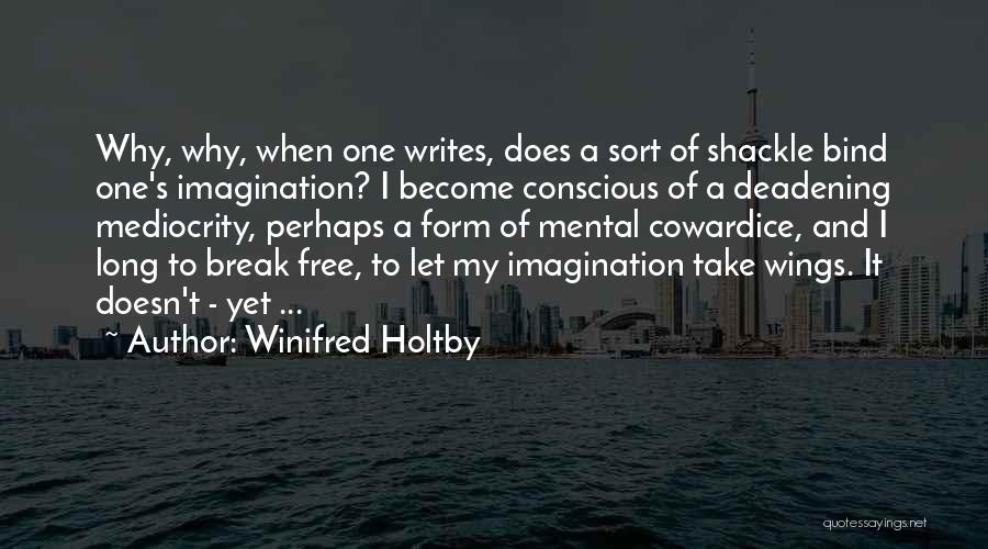 Winifred Holtby Quotes: Why, Why, When One Writes, Does A Sort Of Shackle Bind One's Imagination? I Become Conscious Of A Deadening Mediocrity,