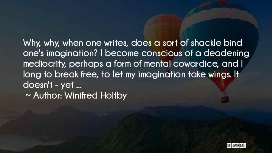 Winifred Holtby Quotes: Why, Why, When One Writes, Does A Sort Of Shackle Bind One's Imagination? I Become Conscious Of A Deadening Mediocrity,