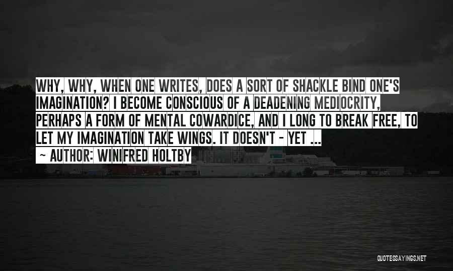 Winifred Holtby Quotes: Why, Why, When One Writes, Does A Sort Of Shackle Bind One's Imagination? I Become Conscious Of A Deadening Mediocrity,