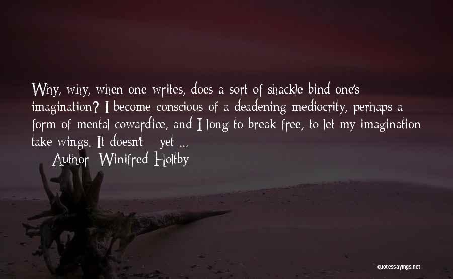 Winifred Holtby Quotes: Why, Why, When One Writes, Does A Sort Of Shackle Bind One's Imagination? I Become Conscious Of A Deadening Mediocrity,