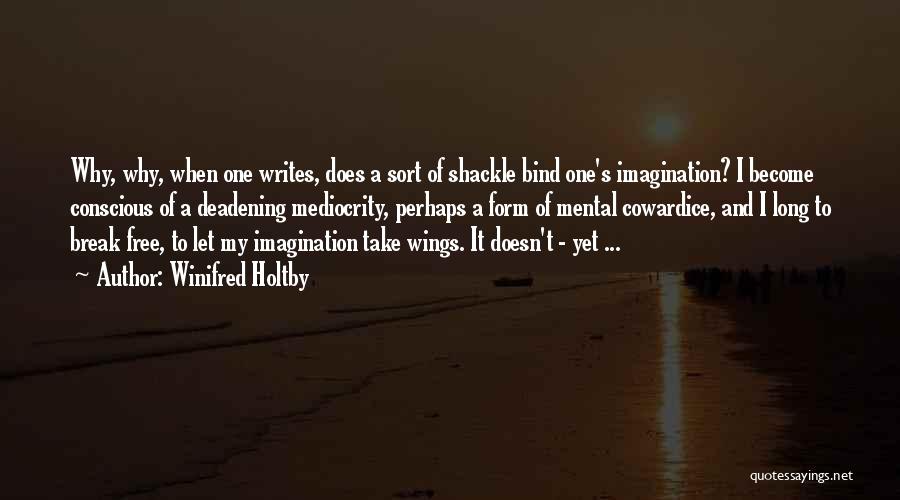 Winifred Holtby Quotes: Why, Why, When One Writes, Does A Sort Of Shackle Bind One's Imagination? I Become Conscious Of A Deadening Mediocrity,