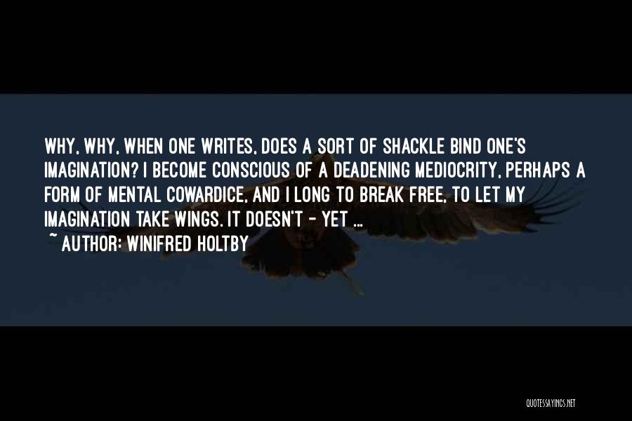 Winifred Holtby Quotes: Why, Why, When One Writes, Does A Sort Of Shackle Bind One's Imagination? I Become Conscious Of A Deadening Mediocrity,