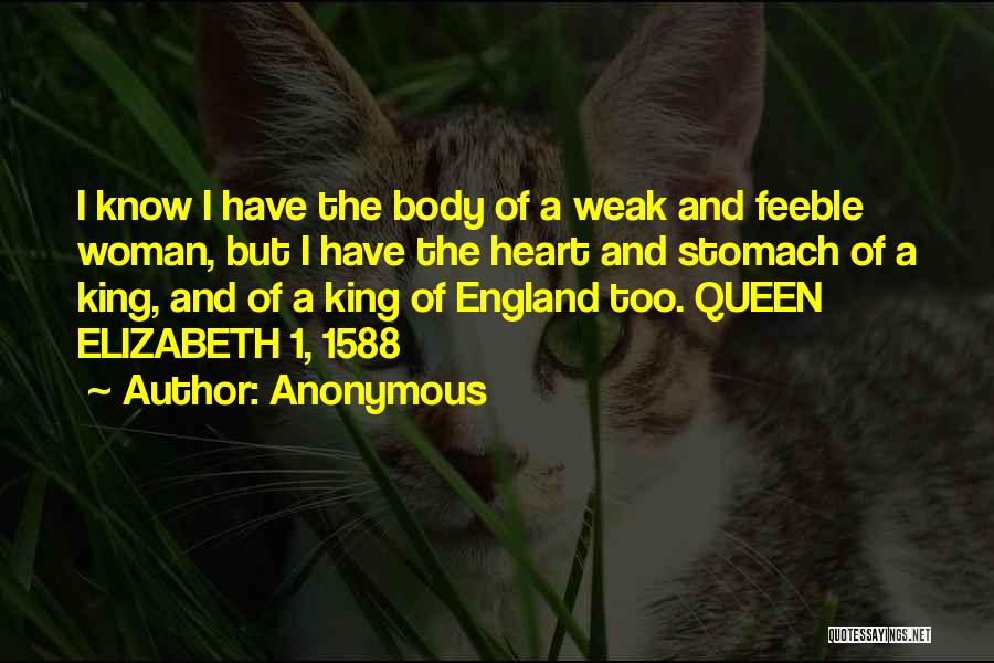Anonymous Quotes: I Know I Have The Body Of A Weak And Feeble Woman, But I Have The Heart And Stomach Of