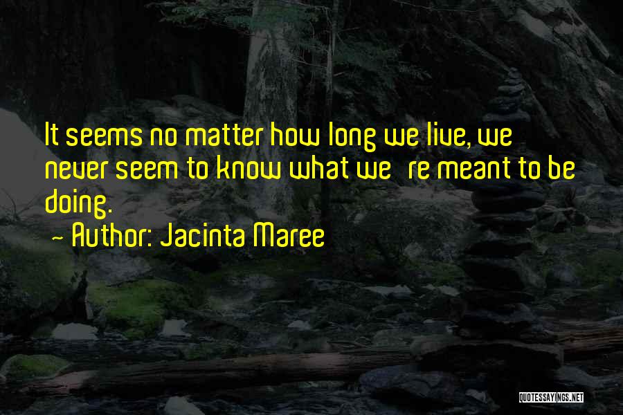 Jacinta Maree Quotes: It Seems No Matter How Long We Live, We Never Seem To Know What We're Meant To Be Doing.