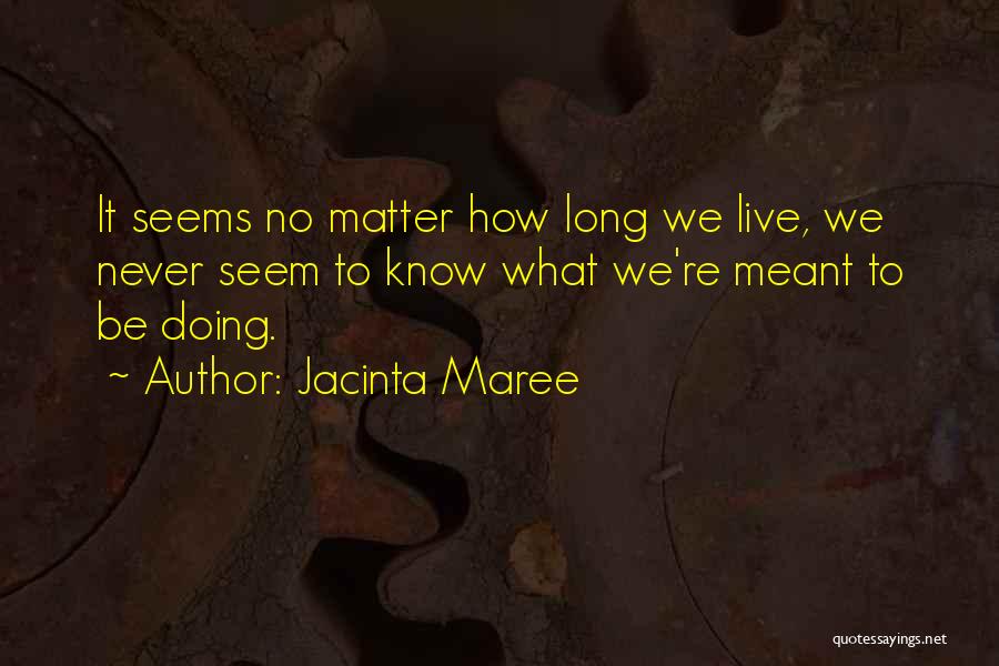 Jacinta Maree Quotes: It Seems No Matter How Long We Live, We Never Seem To Know What We're Meant To Be Doing.