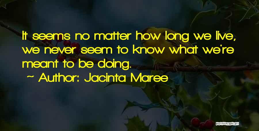 Jacinta Maree Quotes: It Seems No Matter How Long We Live, We Never Seem To Know What We're Meant To Be Doing.