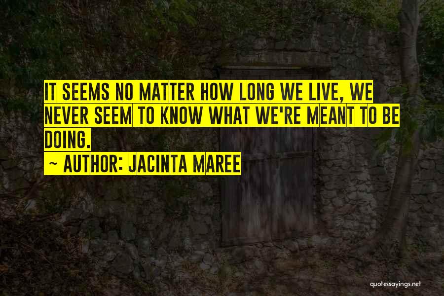 Jacinta Maree Quotes: It Seems No Matter How Long We Live, We Never Seem To Know What We're Meant To Be Doing.