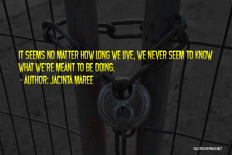 Jacinta Maree Quotes: It Seems No Matter How Long We Live, We Never Seem To Know What We're Meant To Be Doing.