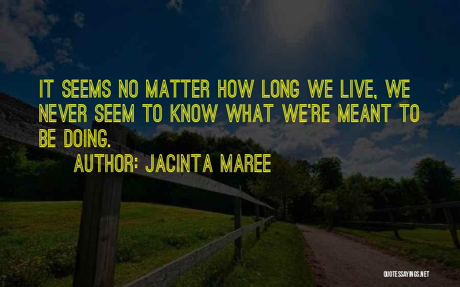Jacinta Maree Quotes: It Seems No Matter How Long We Live, We Never Seem To Know What We're Meant To Be Doing.