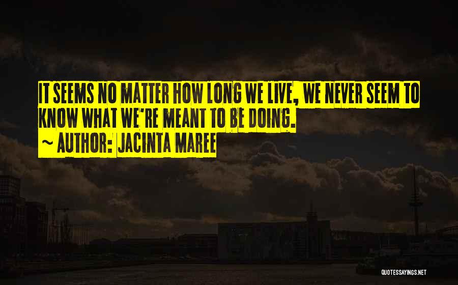 Jacinta Maree Quotes: It Seems No Matter How Long We Live, We Never Seem To Know What We're Meant To Be Doing.