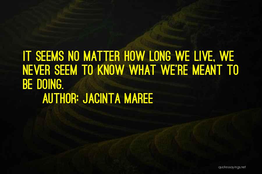Jacinta Maree Quotes: It Seems No Matter How Long We Live, We Never Seem To Know What We're Meant To Be Doing.