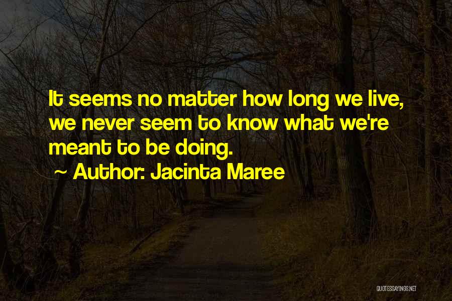 Jacinta Maree Quotes: It Seems No Matter How Long We Live, We Never Seem To Know What We're Meant To Be Doing.