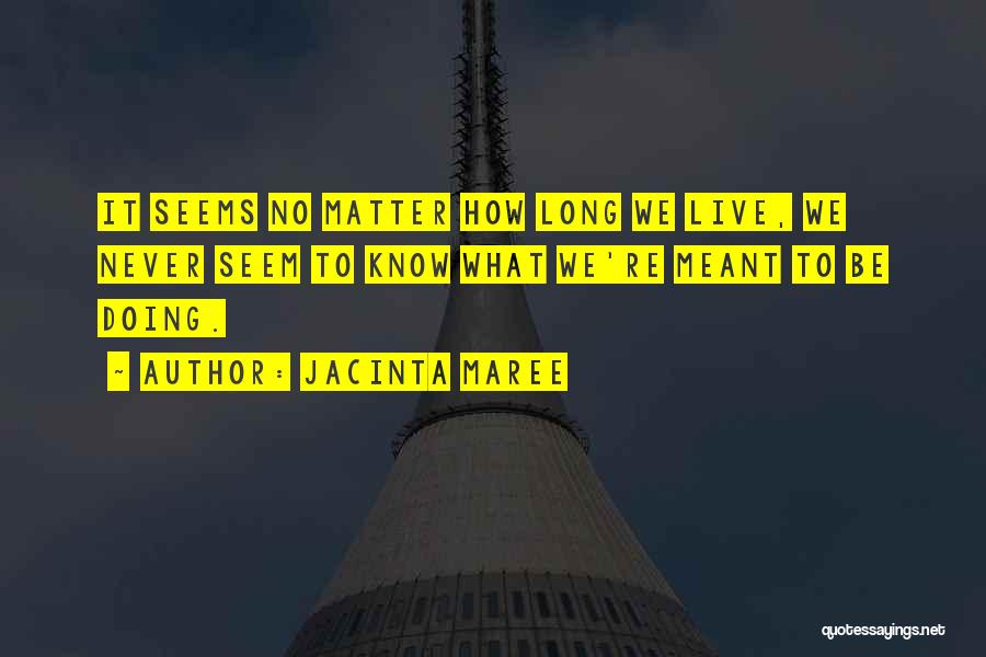 Jacinta Maree Quotes: It Seems No Matter How Long We Live, We Never Seem To Know What We're Meant To Be Doing.