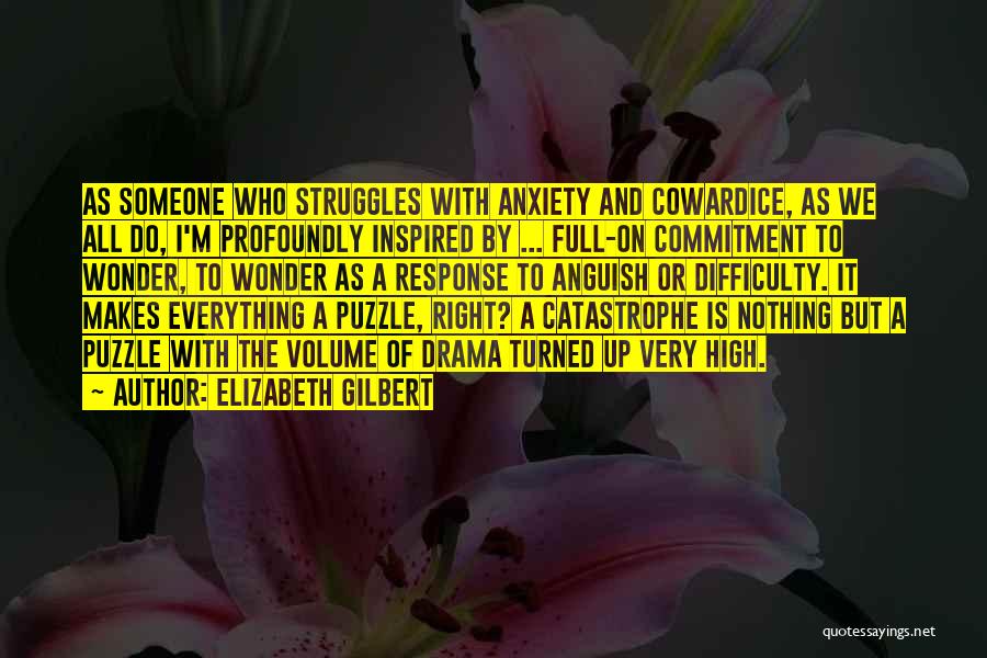 Elizabeth Gilbert Quotes: As Someone Who Struggles With Anxiety And Cowardice, As We All Do, I'm Profoundly Inspired By ... Full-on Commitment To