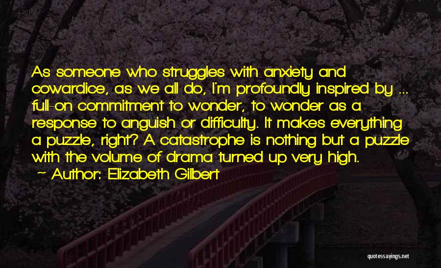 Elizabeth Gilbert Quotes: As Someone Who Struggles With Anxiety And Cowardice, As We All Do, I'm Profoundly Inspired By ... Full-on Commitment To