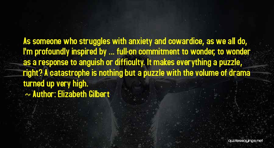 Elizabeth Gilbert Quotes: As Someone Who Struggles With Anxiety And Cowardice, As We All Do, I'm Profoundly Inspired By ... Full-on Commitment To