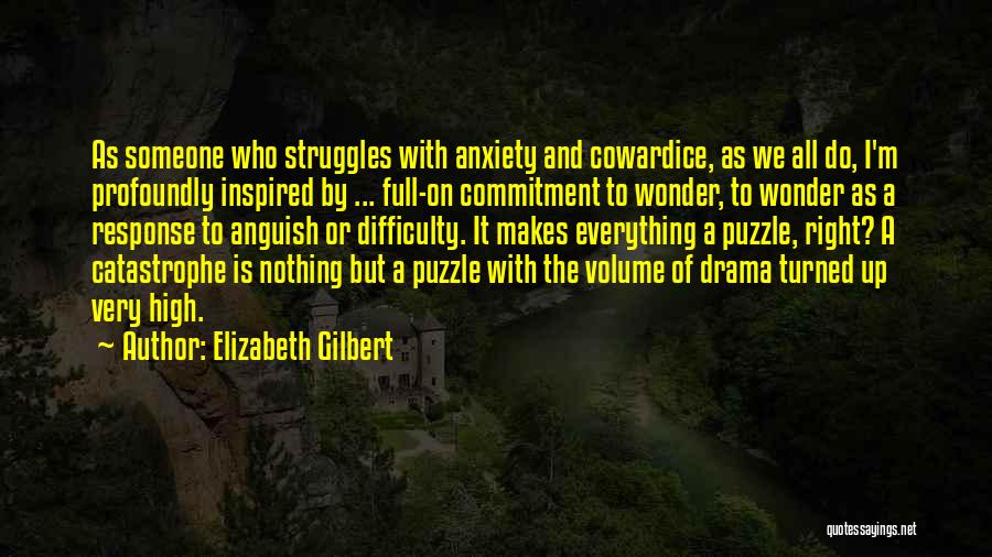 Elizabeth Gilbert Quotes: As Someone Who Struggles With Anxiety And Cowardice, As We All Do, I'm Profoundly Inspired By ... Full-on Commitment To