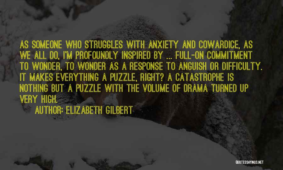 Elizabeth Gilbert Quotes: As Someone Who Struggles With Anxiety And Cowardice, As We All Do, I'm Profoundly Inspired By ... Full-on Commitment To