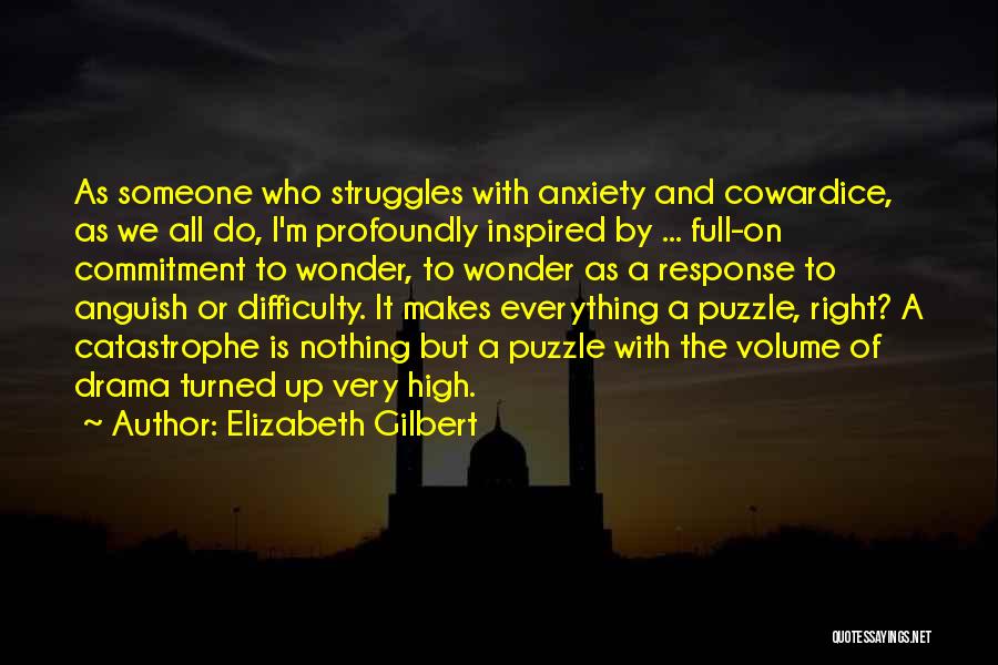 Elizabeth Gilbert Quotes: As Someone Who Struggles With Anxiety And Cowardice, As We All Do, I'm Profoundly Inspired By ... Full-on Commitment To