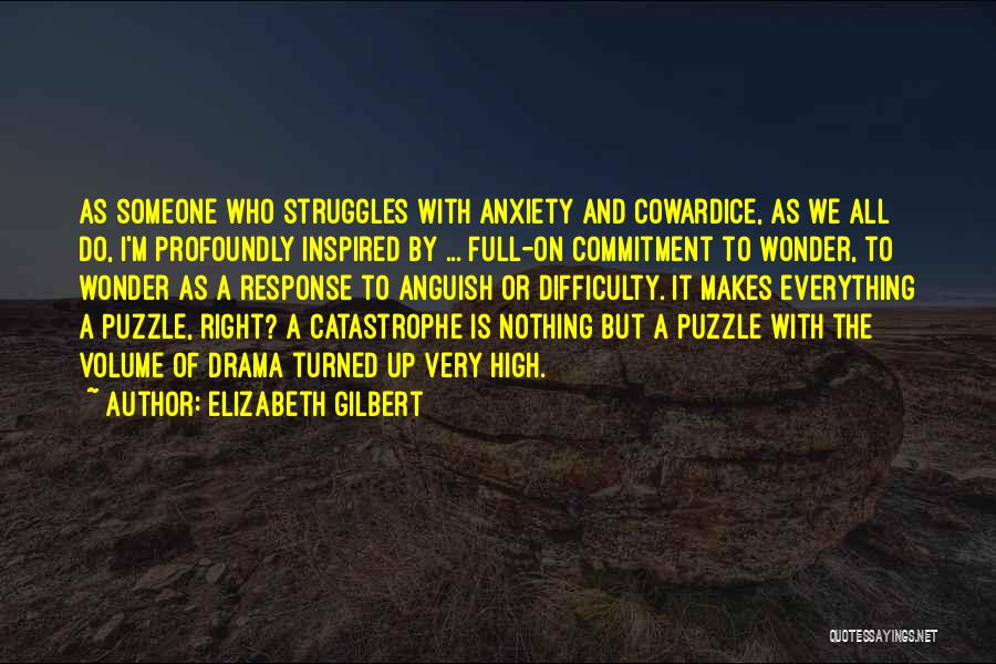 Elizabeth Gilbert Quotes: As Someone Who Struggles With Anxiety And Cowardice, As We All Do, I'm Profoundly Inspired By ... Full-on Commitment To