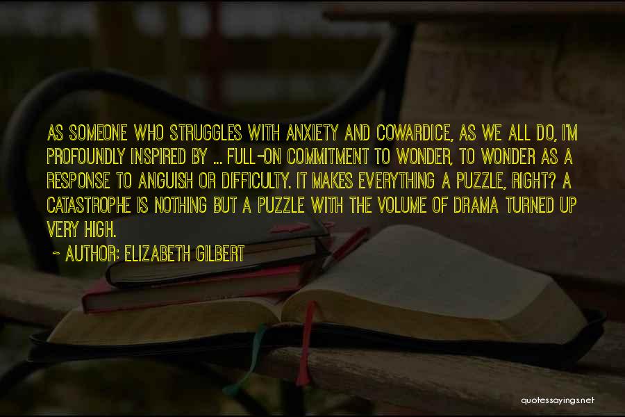 Elizabeth Gilbert Quotes: As Someone Who Struggles With Anxiety And Cowardice, As We All Do, I'm Profoundly Inspired By ... Full-on Commitment To