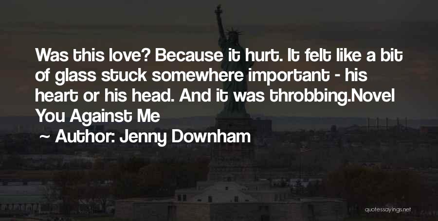 Jenny Downham Quotes: Was This Love? Because It Hurt. It Felt Like A Bit Of Glass Stuck Somewhere Important - His Heart Or