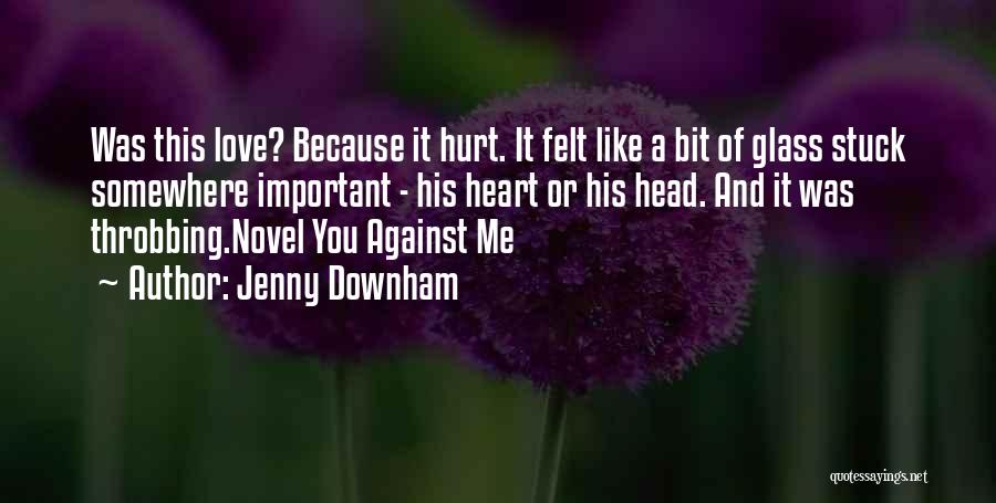 Jenny Downham Quotes: Was This Love? Because It Hurt. It Felt Like A Bit Of Glass Stuck Somewhere Important - His Heart Or