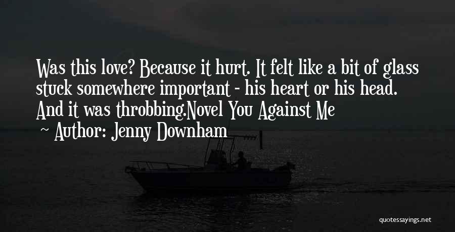 Jenny Downham Quotes: Was This Love? Because It Hurt. It Felt Like A Bit Of Glass Stuck Somewhere Important - His Heart Or