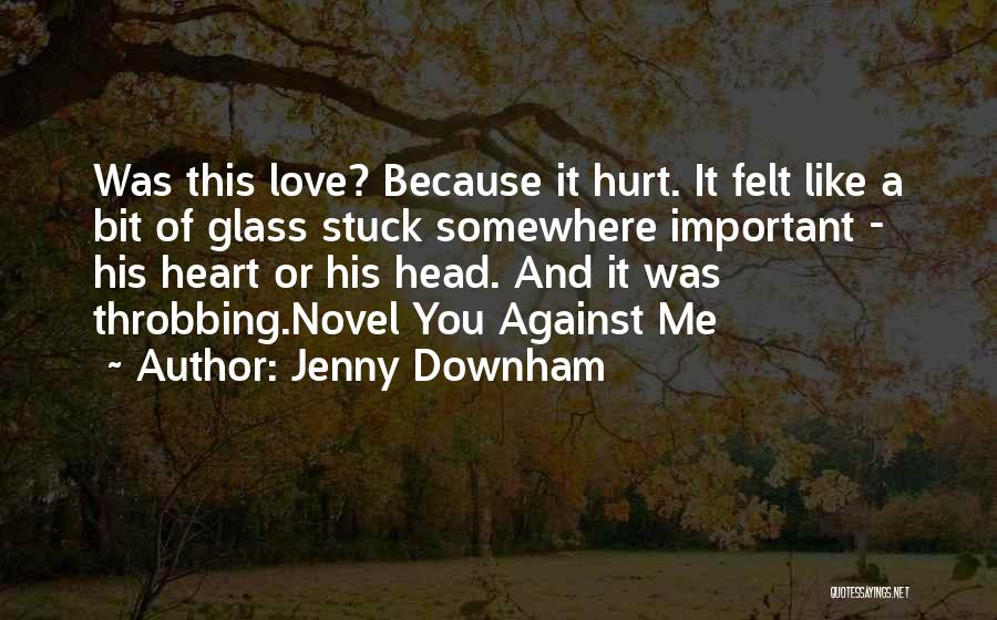 Jenny Downham Quotes: Was This Love? Because It Hurt. It Felt Like A Bit Of Glass Stuck Somewhere Important - His Heart Or