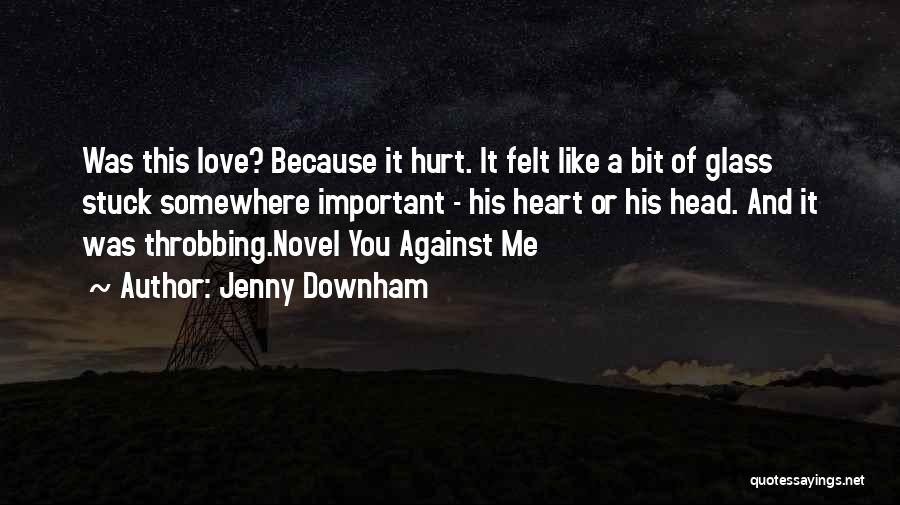 Jenny Downham Quotes: Was This Love? Because It Hurt. It Felt Like A Bit Of Glass Stuck Somewhere Important - His Heart Or