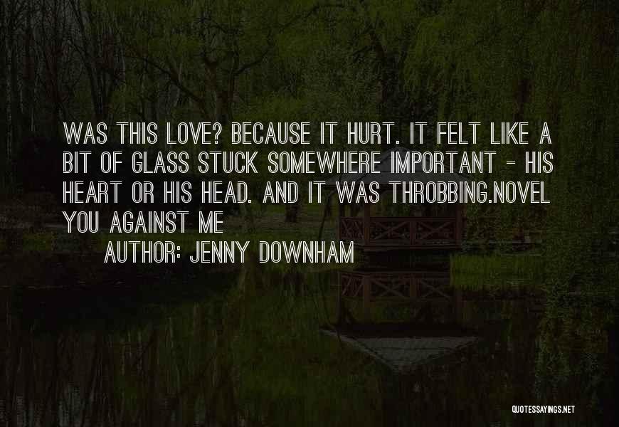 Jenny Downham Quotes: Was This Love? Because It Hurt. It Felt Like A Bit Of Glass Stuck Somewhere Important - His Heart Or