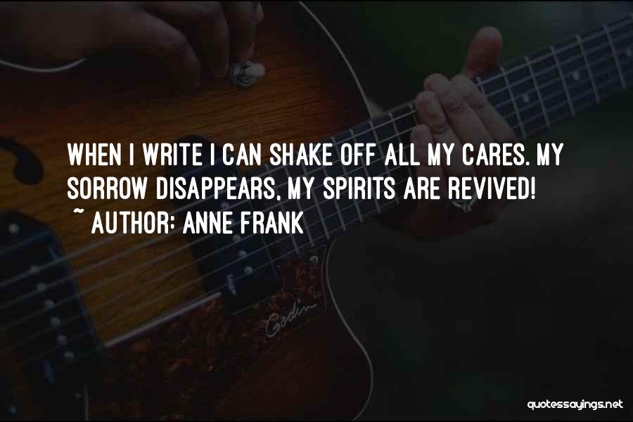 Anne Frank Quotes: When I Write I Can Shake Off All My Cares. My Sorrow Disappears, My Spirits Are Revived!