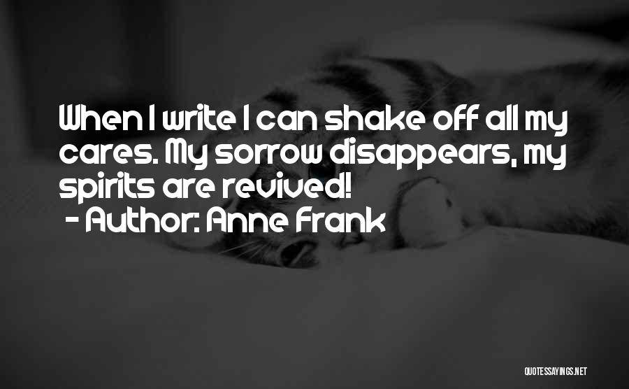 Anne Frank Quotes: When I Write I Can Shake Off All My Cares. My Sorrow Disappears, My Spirits Are Revived!