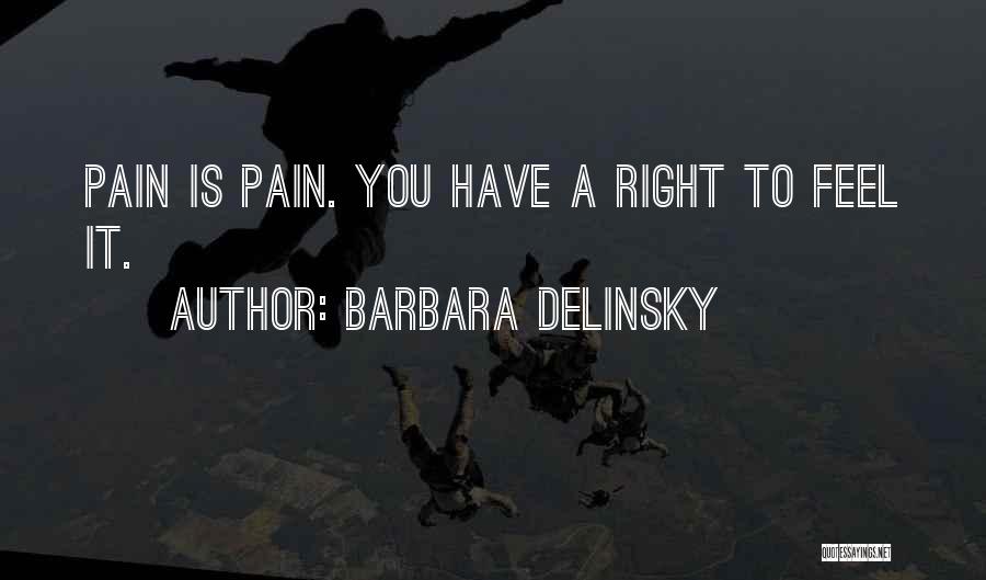 Barbara Delinsky Quotes: Pain Is Pain. You Have A Right To Feel It.
