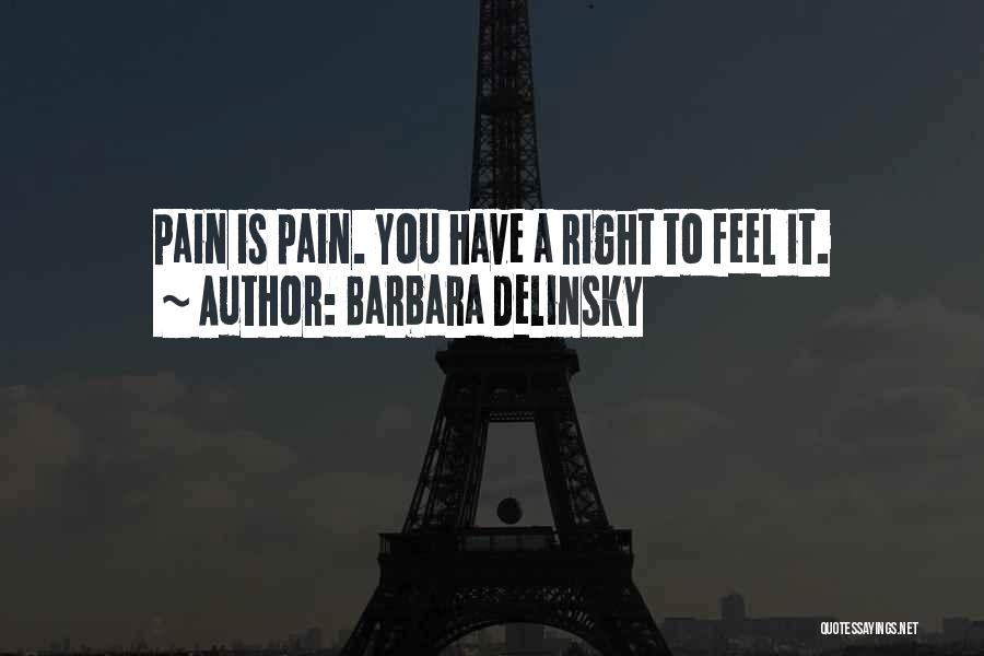 Barbara Delinsky Quotes: Pain Is Pain. You Have A Right To Feel It.