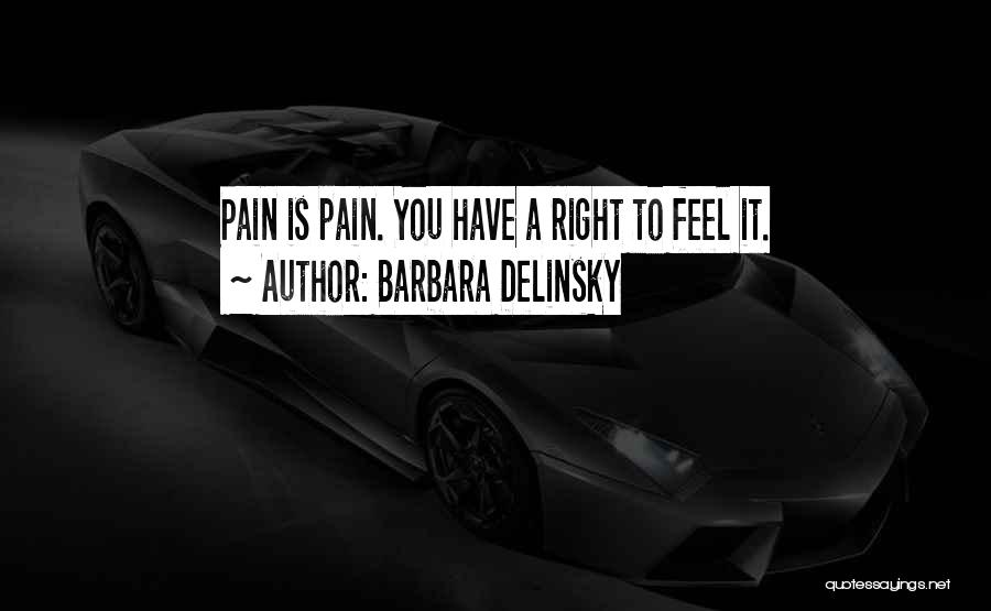 Barbara Delinsky Quotes: Pain Is Pain. You Have A Right To Feel It.