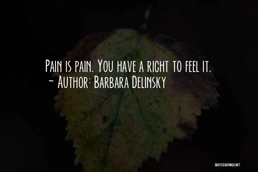 Barbara Delinsky Quotes: Pain Is Pain. You Have A Right To Feel It.