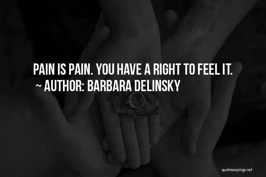 Barbara Delinsky Quotes: Pain Is Pain. You Have A Right To Feel It.