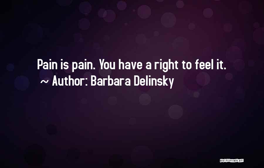 Barbara Delinsky Quotes: Pain Is Pain. You Have A Right To Feel It.