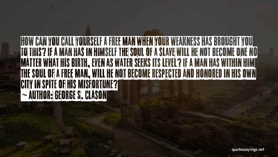 George S. Clason Quotes: How Can You Call Yourself A Free Man When Your Weakness Has Brought You To This? If A Man Has